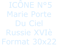ICÔNE N°5  Marie Porte  Du Ciel Russie XVIè Format 30x22